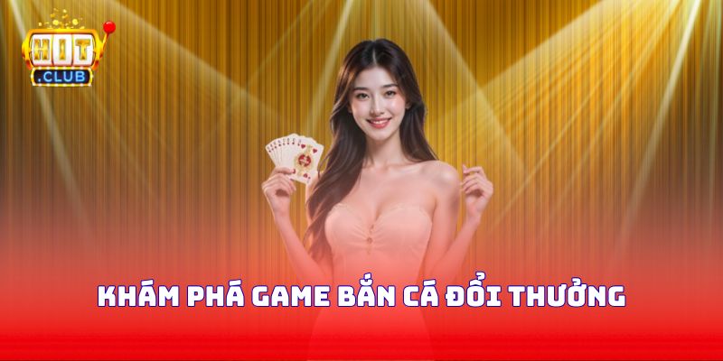 Khám phá game bắn cá đổi thưởng